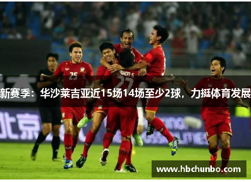 新赛季：华沙莱吉亚近15场14场至少2球，力挺体育发展