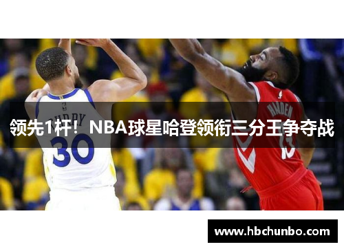 领先1杆！NBA球星哈登领衔三分王争夺战