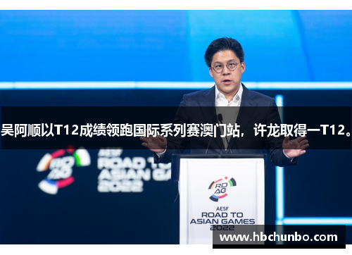 吴阿顺以T12成绩领跑国际系列赛澳门站，许龙取得一T12。