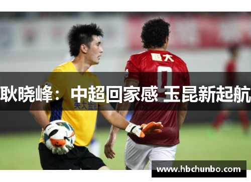 耿晓峰：中超回家感 玉昆新起航